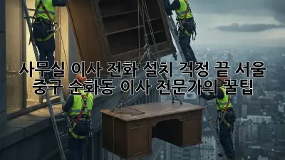 사무실 이사? 전화 설치 걱정 끝! 서울 중구 순화동 이사 전문가의 꿀팁
