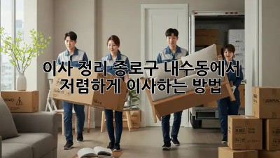 이사 정리: 종로구 내수동에서 저렴하게 이사하는 방법